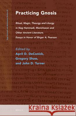 Practicing Gnosis: Ritual, Magic, Theurgy and Liturgy in Nag Hammadi, Manichaean and Other Ancient Literature