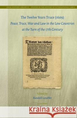 The Twelve Years Truce (1609): Peace, Truce, War and Law in the Low Countries at the Turn of the 17th Century