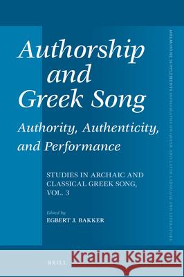 Authorship and Greek Song: Authority, Authenticity, and Performance: Studies in Archaic and Classical Greek Song, Vol. 3