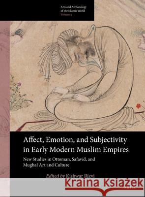 Affect, Emotion, and Subjectivity in Early Modern Muslim Empires: New Studies in Ottoman, Safavid, and Mughal Art and Culture