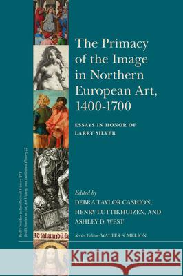 The Primacy of the Image in Northern European Art, 1400–1700: Essays in Honor of Larry Silver