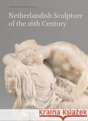 Netherlands Yearbook for History of Art / Nederlands Kunsthistorisch Jaarboek 67 (2017): Netherlandish Sculpture of the 16th Century