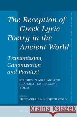 The Reception of Greek Lyric Poetry in the Ancient World: Transmission, Canonization and Paratext: Studies in Archaic and Classical Greek Song, Vol. 5