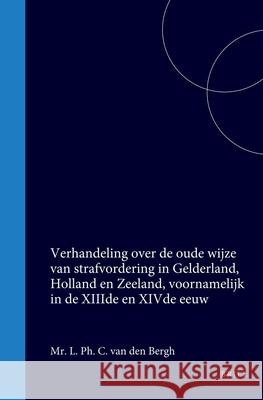 Verhandeling Over de Oude Wijze Van Strafvordering in Gelderland, Holland En Zeeland, Voornamelijk in de Xiiide En Xivde Eeuw