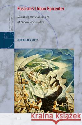 Fascism's Urban Epicenter: Remaking Rome in the Era of Charismatic Politics