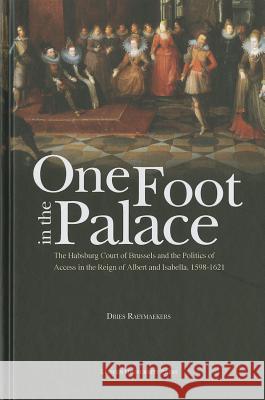 One Foot in the Palace: The Habsburg Court of Brussels and the Politics of Access in the Reign of Albert and Isabella, 1598-1621