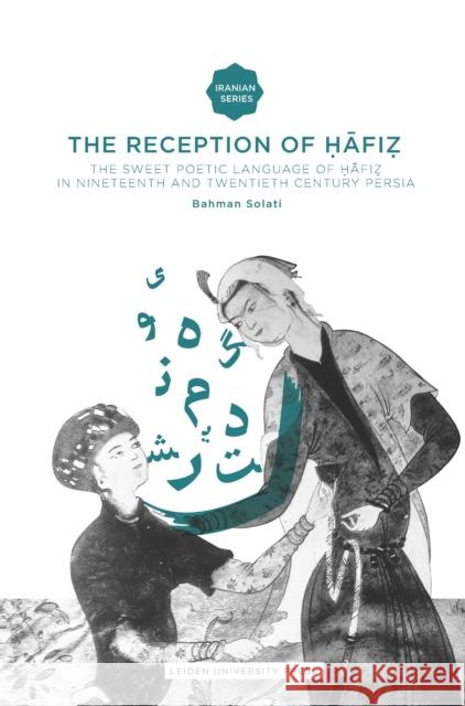 The Reception of Hafiz: The Sweet Poetic Language of Hafiz in Nineteenth and Twentieth Century Persia