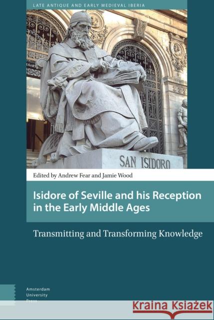 Isidore of Seville and His Reception in the Early Middle Ages: Transmitting and Transforming Knowledge
