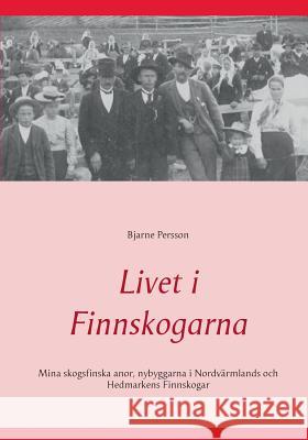 Livet i Finnskogarna: Mina skogsfinska anor, nybyggarna i Nordvärmlands och Hedmarkens Finnskogar