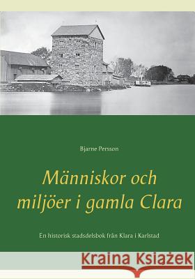 Människor och miljöer i gamla Clara: En historisk stadsdelsbok från Klara i Karlstad