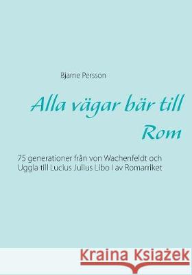 Alla vägar bär till Rom: 75 generationer från von Wachenfeldt och Uggla till Lucius Julius Libo I av Romarriket