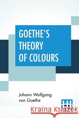 Goethe's Theory Of Colours: Translated From The German With Notes By Charles Lock Eastlake