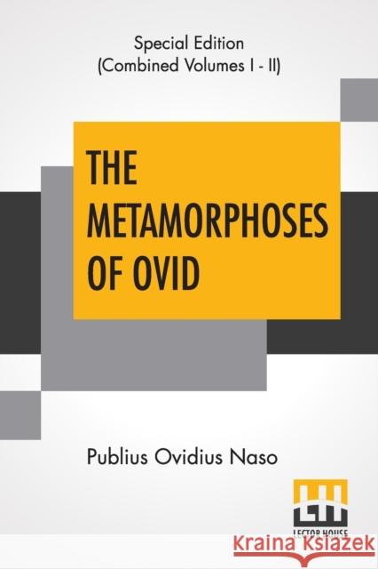 The Metamorphoses Of Ovid (Complete): Literally Translated Into English Prose, With Copious Notes and Explanations By Henry T. Riley, With An Introduc