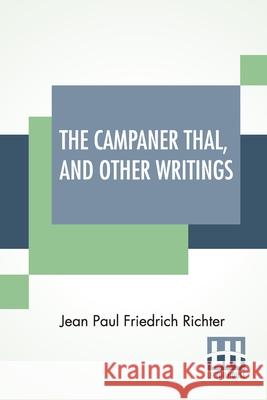 The Campaner Thal, And Other Writings: From The German Of Jean Paul Friedrich Richter The Campaner Thal Translated By Juliette Bauer Life Of Quintus F