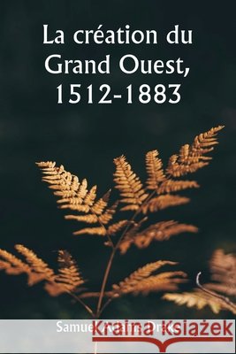 La cr?ation du Grand Ouest, 1512-1883