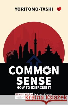 Common Sense How to Exercise It: Timeless Wisdom from one of Japan's Greatest Statesmen to have Ever Lived