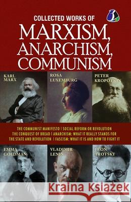 Collected Works of Marxism, Anarchism, Communism: The Communist Manifesto, Socail Reform or Revolution, The Conquest of Bread, ANARCHISM: What It Real