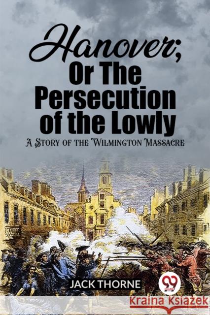 Hanover; Or The Persecution of the Lowly A Story of the Wilmington Massacre