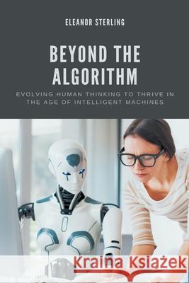 Beyond The Algorithm: Evolving Human Thinking to Thrive in the Age of Intelligent Machines