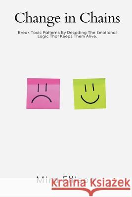 Change in Chains: Break Toxic Patterns By Decoding The Emotional Logic That Keeps Them Alive.