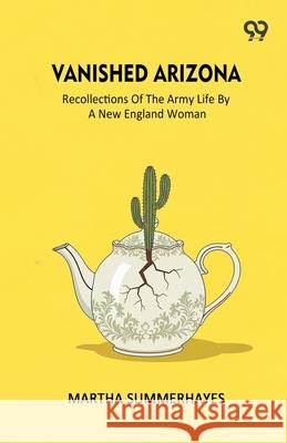 Vanished Arizona Recollections Of The Army Life By A New England Woman