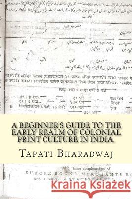 A Beginners Guide to the Early Realm of Colonial Print Culture in India: Making sense of the curious nature of early print in Bengal (1780-1820).