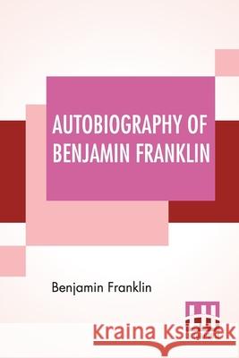 Autobiography Of Benjamin Franklin: Edited By Frank Woodworth Pine