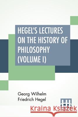 Hegel's Lectures On The History Of Philosophy (Volume I): In Three Volumes - Vol. I. Trans. From The German By E. S. Haldane, Frances H. Simson