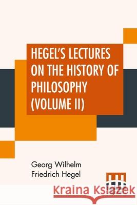 Hegel's Lectures On The History Of Philosophy (Volume II): In Three Volumes - Vol. II. Trans. From The German By E. S. Haldane, Frances H. Simson