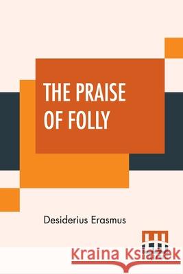 The Praise Of Folly: Translated By John Wilson With An Introduction By Mrs. P. S. Allen