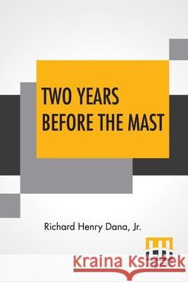 Two Years Before The Mast: A Personal Narrative With A Supplement By The Author And Introduction And Additional Chapter By His Son, Richard Henry