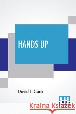 Hands Up: Or, Thirty-Five Years Of Detective Life In The Mountains And On The Plains. Reminiscences By General D. J. Cook, Chief