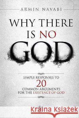 Why There Is No God: Simple Responses to 20 Common Arguments for the Existence of God