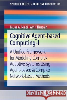 Cognitive Agent-Based Computing-I: A Unified Framework for Modeling Complex Adaptive Systems Using Agent-Based & Complex Network-Based Methods