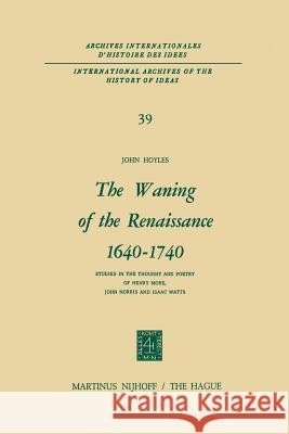 The Waning of the Renaissance 1640-1740: Studies in the Thought and Poetry of Henry More, John Norris and Isaac Watts