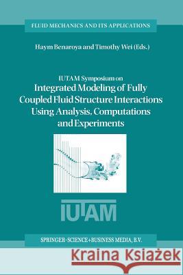 Iutam Symposium on Integrated Modeling of Fully Coupled Fluid Structure Interactions Using Analysis, Computations and Experiments: Proceedings of the