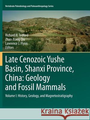 Late Cenozoic Yushe Basin, Shanxi Province, China: Geology and Fossil Mammals: Volume I: History, Geology, and Magnetostratigraphy