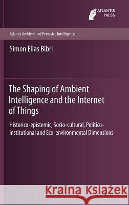 The Shaping of Ambient Intelligence and the Internet of Things: Historico-Epistemic, Socio-Cultural, Politico-Institutional and Eco-Environmental Dime