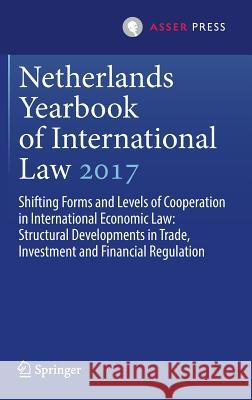 Netherlands Yearbook of International Law 2017: Shifting Forms and Levels of Cooperation in International Economic Law: Structural Developments in Tra