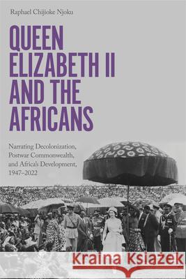 Queen Elizabeth II and the Africans: Narrating Decolonization, Postwar Commonwealth, and Africa’s Development, 1947 – 2022