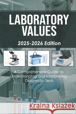 Laboratory Values (2025-2026 Edition): A Comprehensive Guide to Understanding and Interpreting Diagnostic Tests