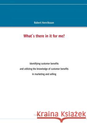 What's there in it for me?: Identifying customer benefits and utilizing the knowledge of customer benefits in marketing and selling