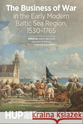 The Business of War in the Early Modern Baltic Sea Region, 1530-1765