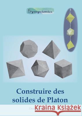 Construire des Solides de Platon: Comment construire des solides de Platon en papier ou en carton et dessiner des modèles de solides à la règle et au