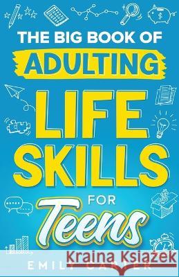 The Big Book of Adulting Life Skills for Teens: A Complete Guide to All the Crucial Life Skills They Don't Teach You in School for Teenagers