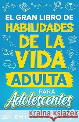 El gran libro de habilidades de la vida adulta para adolescentes: Una guia completa para adolescentes sobre todas las habilidades esenciales para la vida, que no te ensenan en la escuela