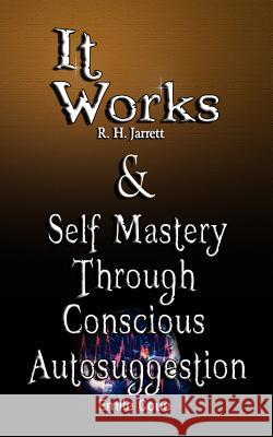 It Works by R. H. Jarrett AND Self Mastery Through Conscious Autosuggestion by Emile Coue