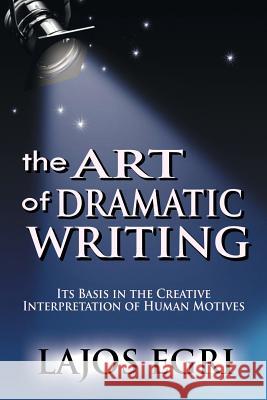 The Art Of Dramatic Writing: Its Basis In The Creative Interpretation Of Human Motives