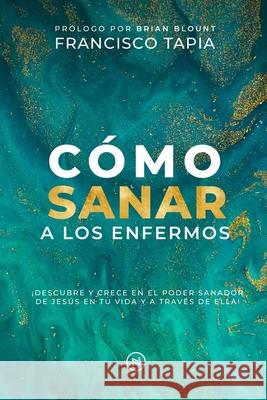C?mo Sanar a los Enfermos: ?Descubre y crece en el poder sanador de Jes?s en tu vida y a trav?s de ella!