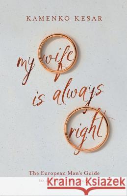My Wife Is Always Right: The European Man's Guide to a Happy Marriage